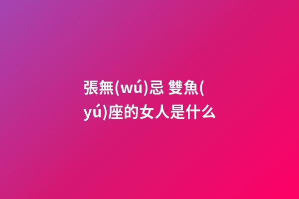 張無(wú)忌 雙魚(yú)座的女人是什么